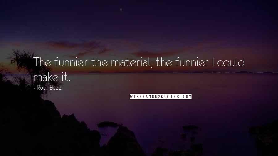 Ruth Buzzi Quotes: The funnier the material, the funnier I could make it.