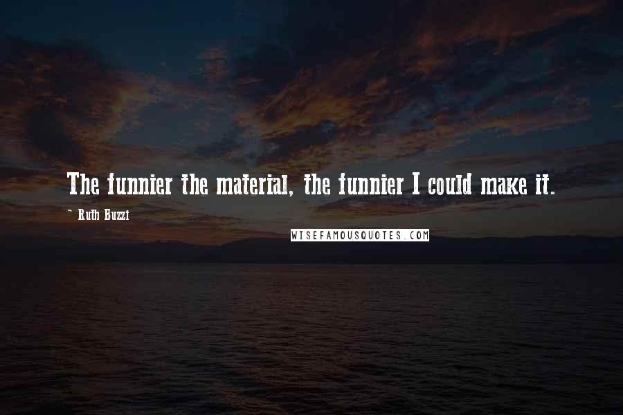 Ruth Buzzi Quotes: The funnier the material, the funnier I could make it.