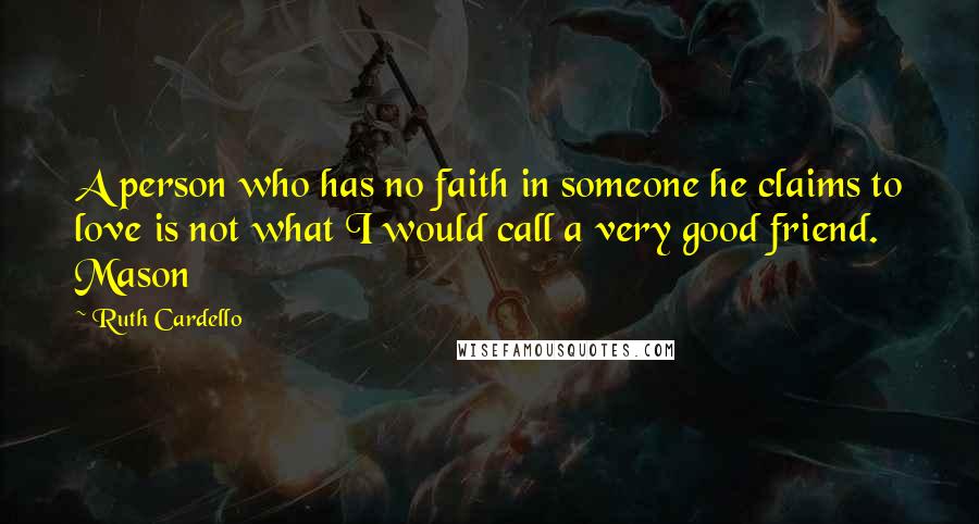 Ruth Cardello Quotes: A person who has no faith in someone he claims to love is not what I would call a very good friend. Mason