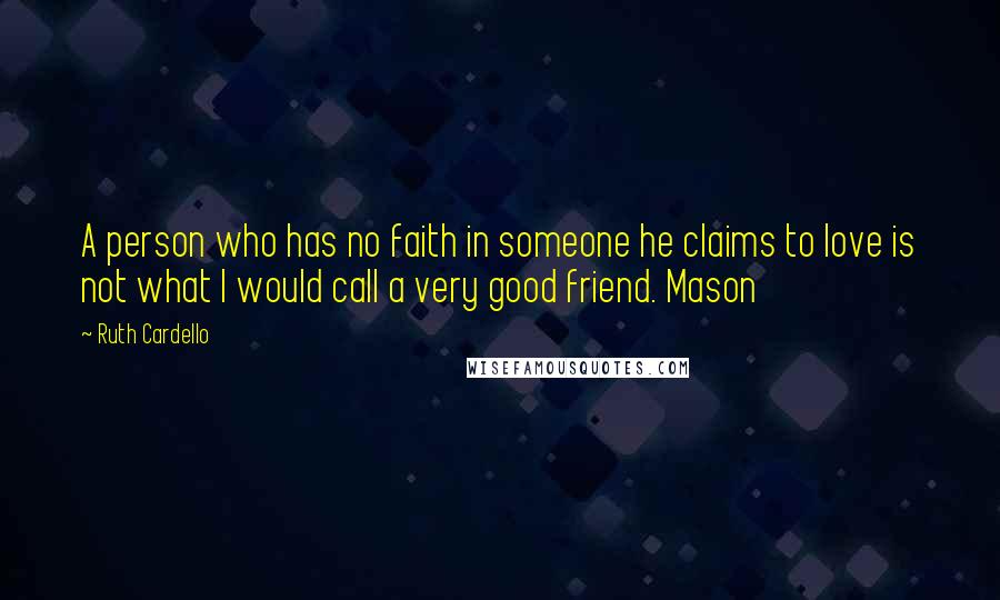 Ruth Cardello Quotes: A person who has no faith in someone he claims to love is not what I would call a very good friend. Mason