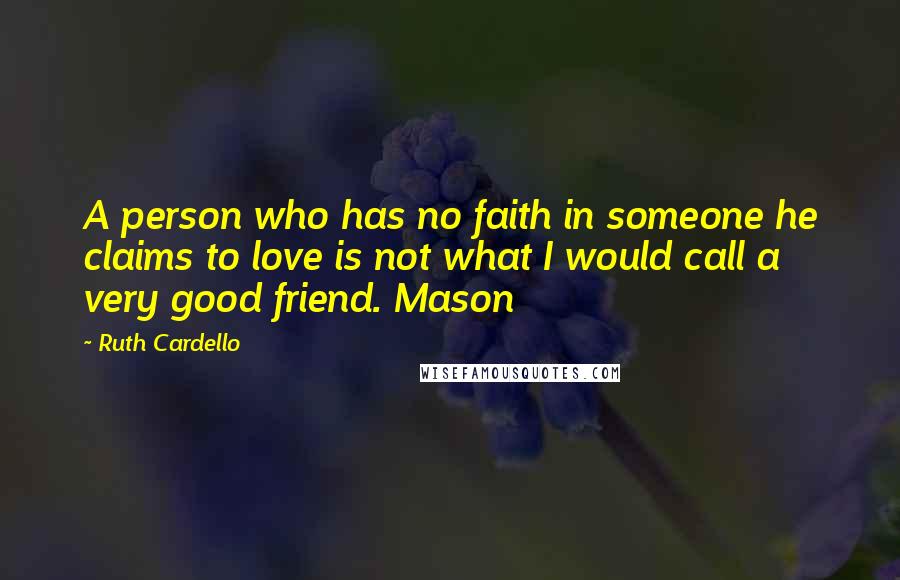 Ruth Cardello Quotes: A person who has no faith in someone he claims to love is not what I would call a very good friend. Mason