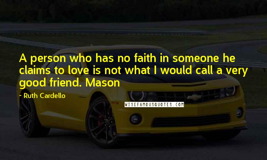 Ruth Cardello Quotes: A person who has no faith in someone he claims to love is not what I would call a very good friend. Mason