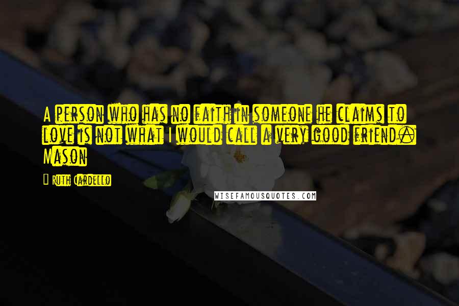 Ruth Cardello Quotes: A person who has no faith in someone he claims to love is not what I would call a very good friend. Mason