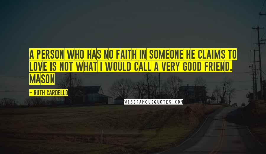 Ruth Cardello Quotes: A person who has no faith in someone he claims to love is not what I would call a very good friend. Mason