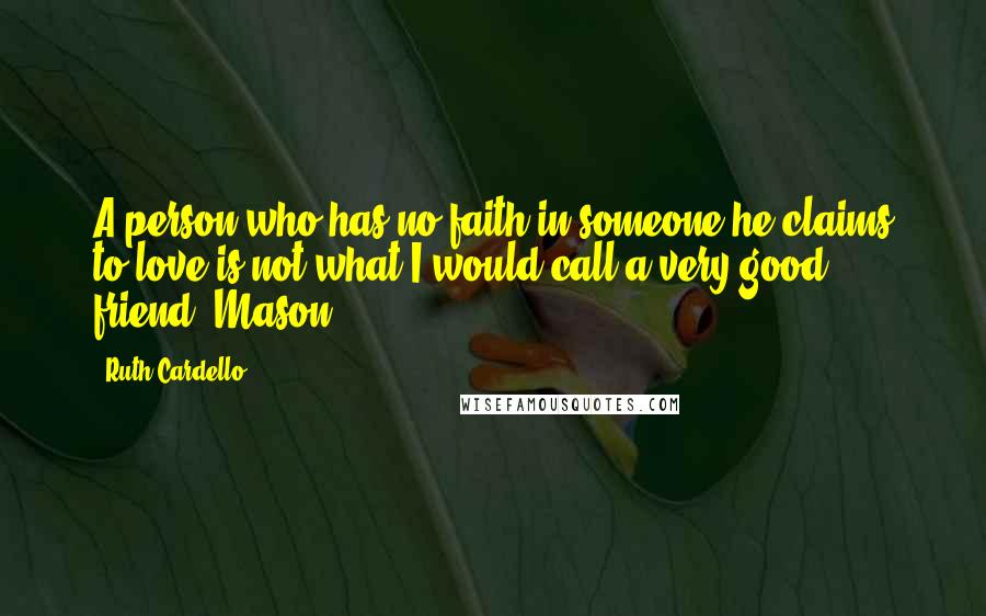 Ruth Cardello Quotes: A person who has no faith in someone he claims to love is not what I would call a very good friend. Mason