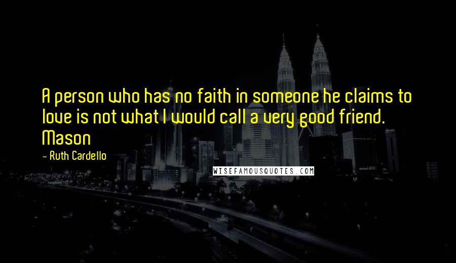 Ruth Cardello Quotes: A person who has no faith in someone he claims to love is not what I would call a very good friend. Mason