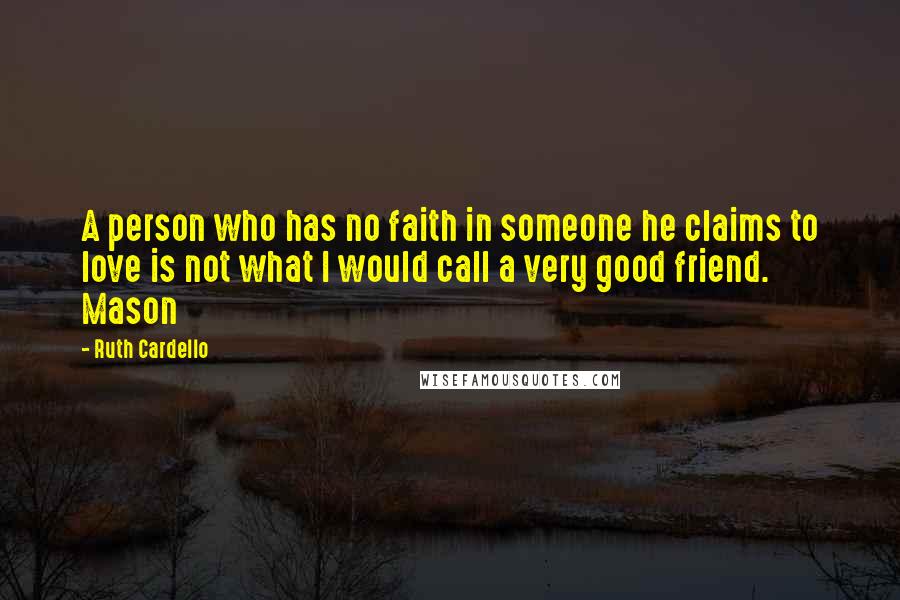 Ruth Cardello Quotes: A person who has no faith in someone he claims to love is not what I would call a very good friend. Mason