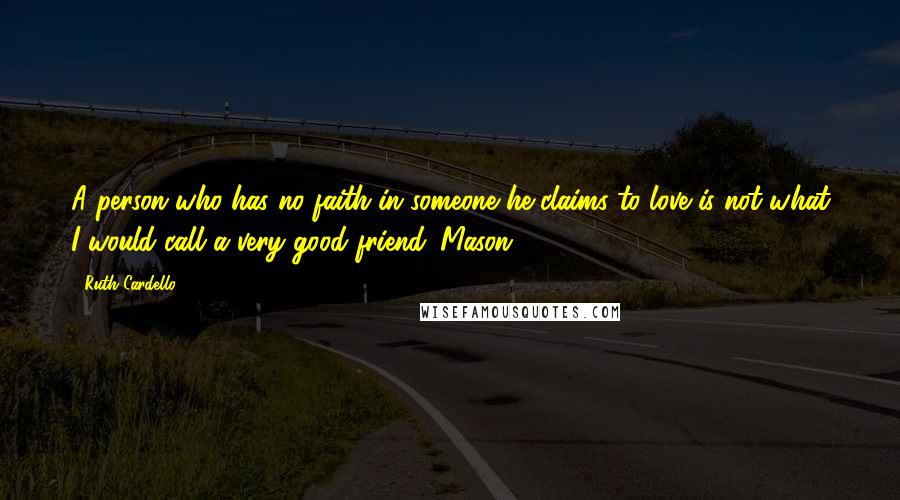 Ruth Cardello Quotes: A person who has no faith in someone he claims to love is not what I would call a very good friend. Mason