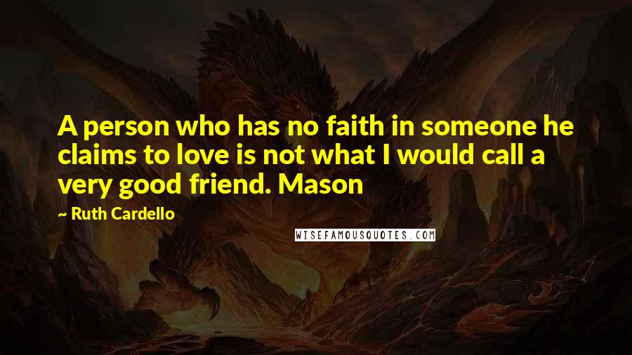 Ruth Cardello Quotes: A person who has no faith in someone he claims to love is not what I would call a very good friend. Mason