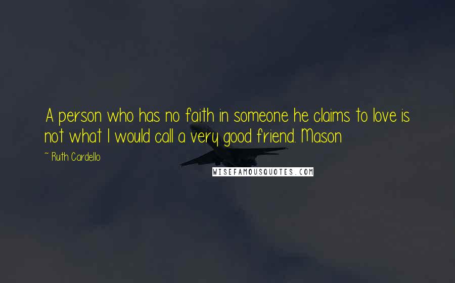 Ruth Cardello Quotes: A person who has no faith in someone he claims to love is not what I would call a very good friend. Mason