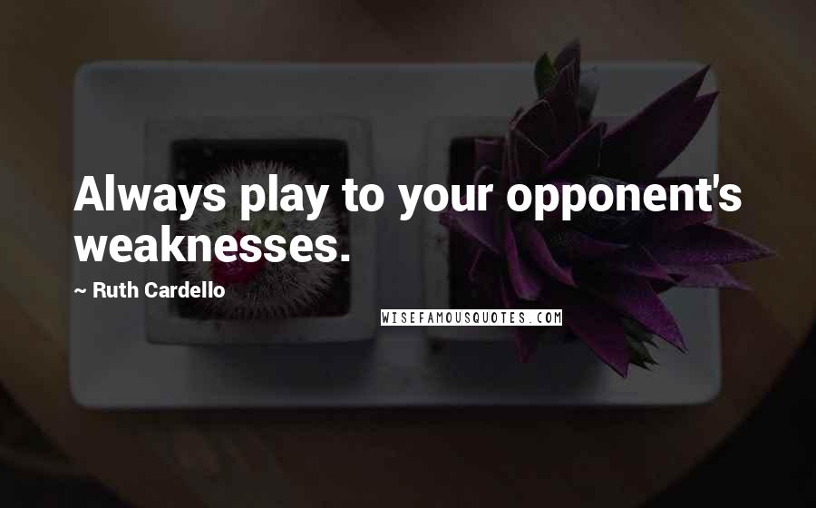 Ruth Cardello Quotes: Always play to your opponent's weaknesses.