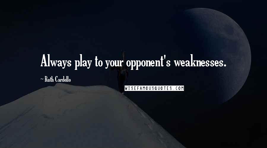 Ruth Cardello Quotes: Always play to your opponent's weaknesses.