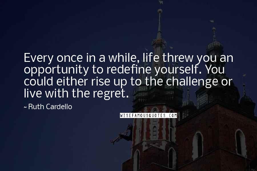 Ruth Cardello Quotes: Every once in a while, life threw you an opportunity to redefine yourself. You could either rise up to the challenge or live with the regret.