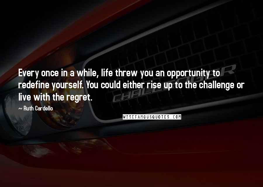 Ruth Cardello Quotes: Every once in a while, life threw you an opportunity to redefine yourself. You could either rise up to the challenge or live with the regret.