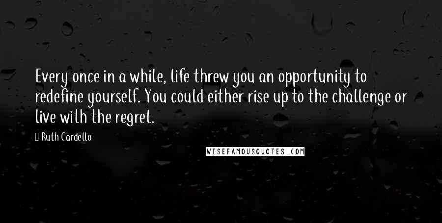 Ruth Cardello Quotes: Every once in a while, life threw you an opportunity to redefine yourself. You could either rise up to the challenge or live with the regret.