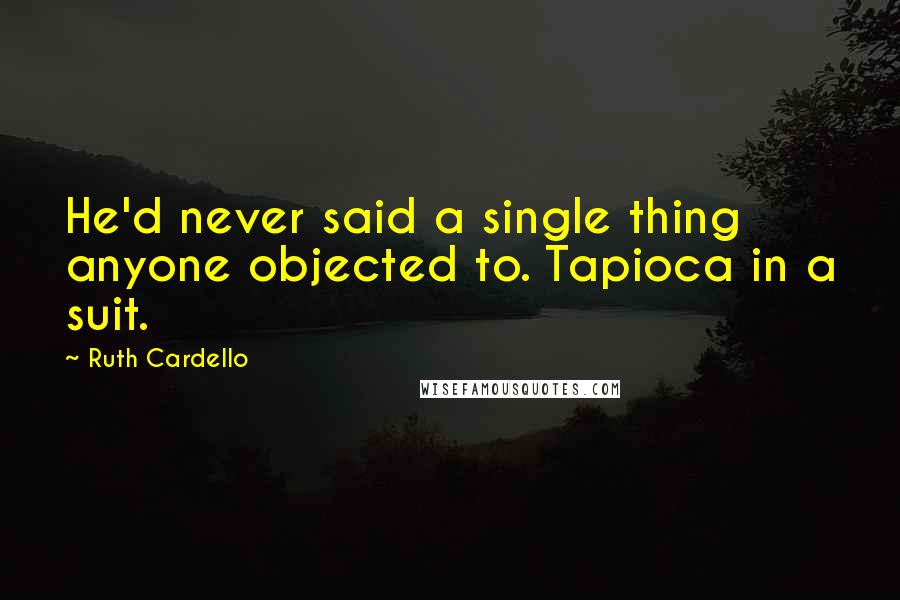 Ruth Cardello Quotes: He'd never said a single thing anyone objected to. Tapioca in a suit.