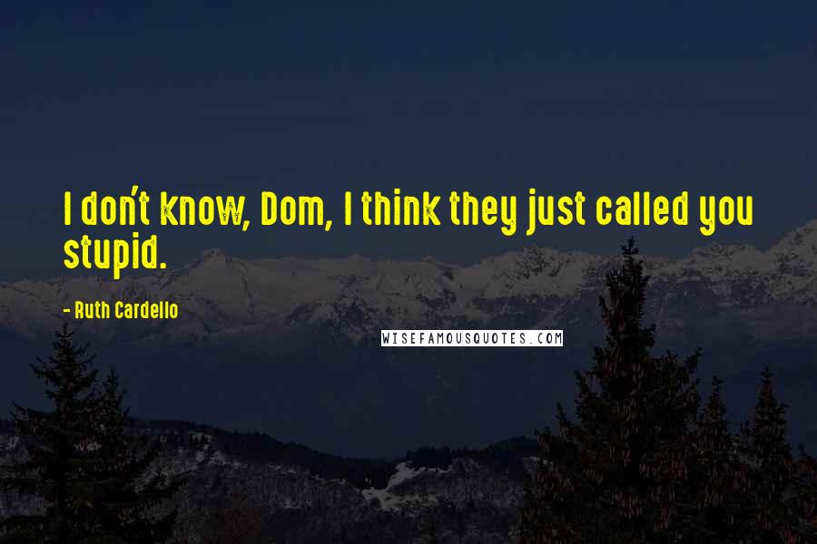 Ruth Cardello Quotes: I don't know, Dom, I think they just called you stupid.