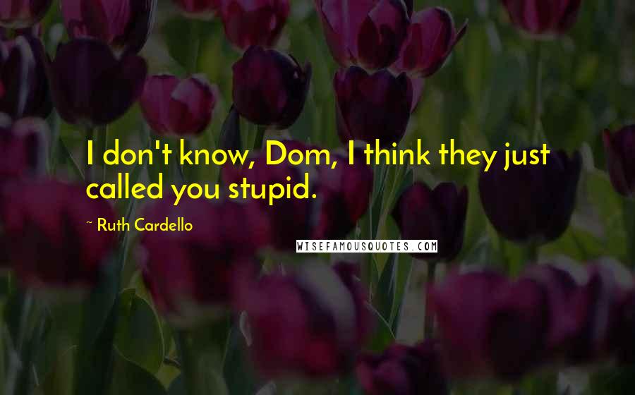 Ruth Cardello Quotes: I don't know, Dom, I think they just called you stupid.