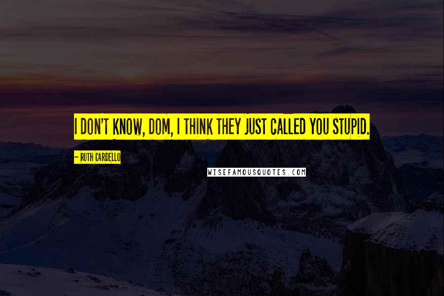 Ruth Cardello Quotes: I don't know, Dom, I think they just called you stupid.