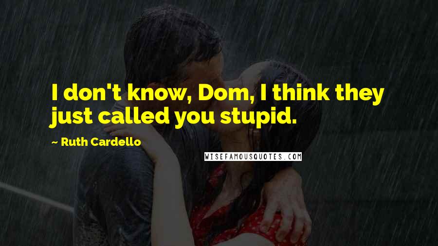 Ruth Cardello Quotes: I don't know, Dom, I think they just called you stupid.