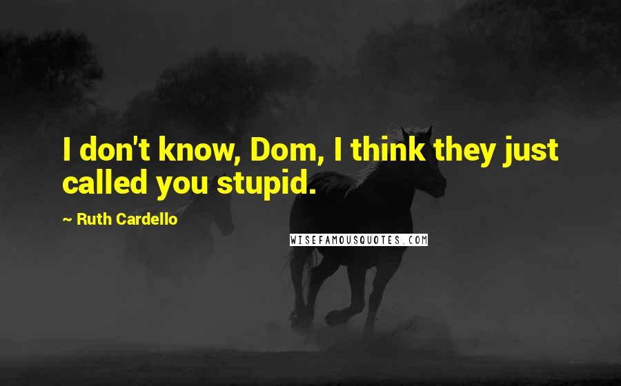 Ruth Cardello Quotes: I don't know, Dom, I think they just called you stupid.