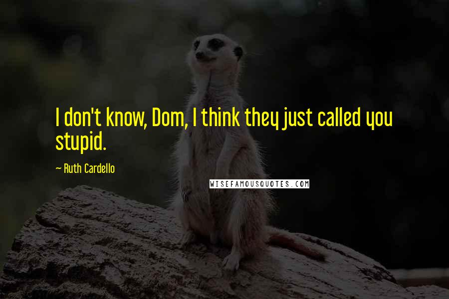 Ruth Cardello Quotes: I don't know, Dom, I think they just called you stupid.