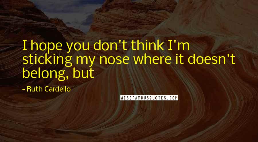 Ruth Cardello Quotes: I hope you don't think I'm sticking my nose where it doesn't belong, but