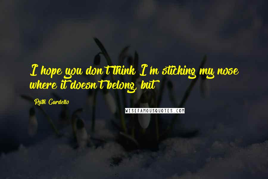 Ruth Cardello Quotes: I hope you don't think I'm sticking my nose where it doesn't belong, but