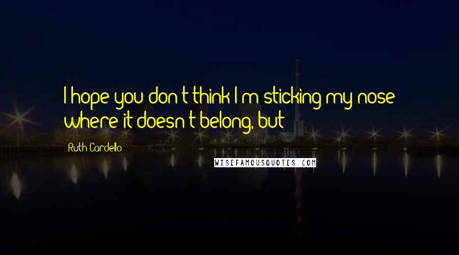 Ruth Cardello Quotes: I hope you don't think I'm sticking my nose where it doesn't belong, but