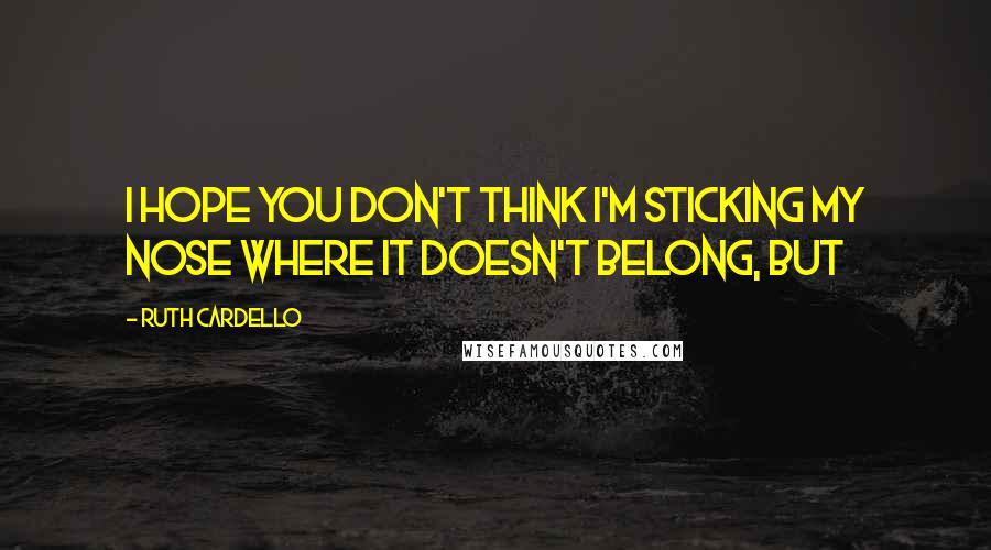 Ruth Cardello Quotes: I hope you don't think I'm sticking my nose where it doesn't belong, but