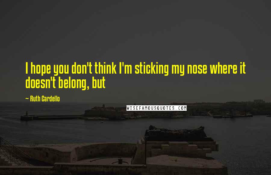 Ruth Cardello Quotes: I hope you don't think I'm sticking my nose where it doesn't belong, but