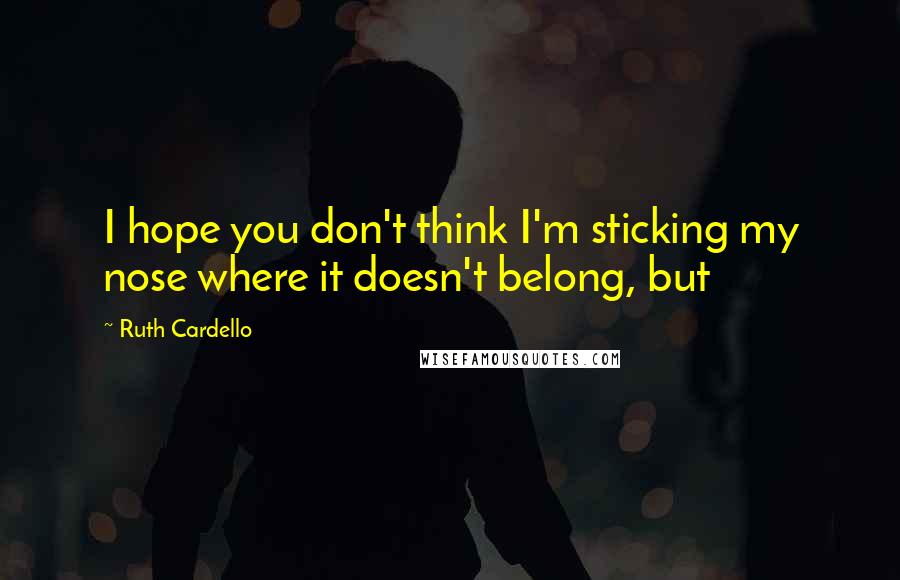 Ruth Cardello Quotes: I hope you don't think I'm sticking my nose where it doesn't belong, but