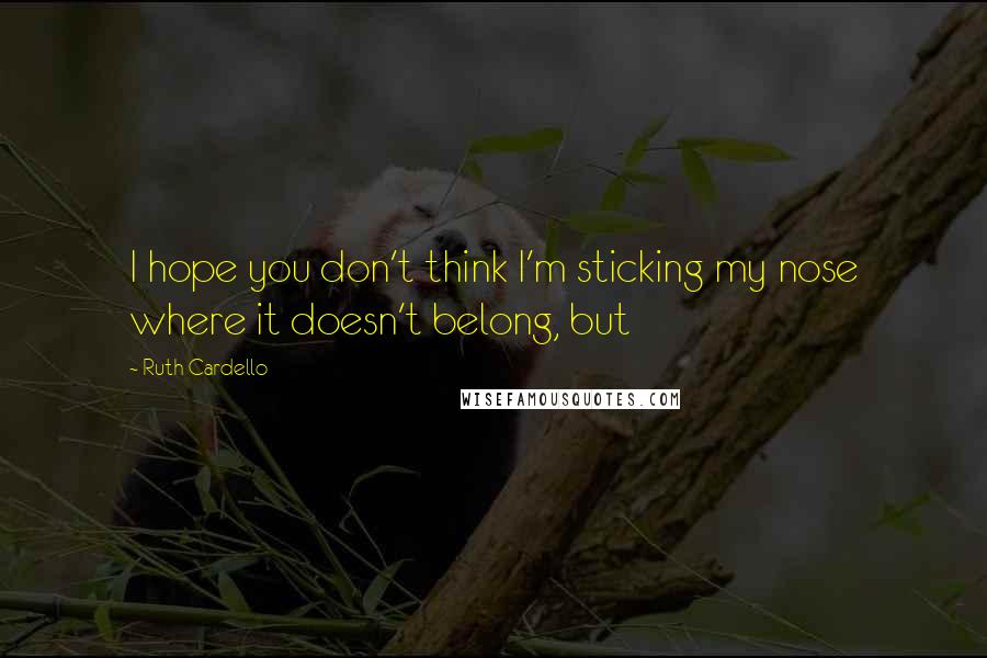 Ruth Cardello Quotes: I hope you don't think I'm sticking my nose where it doesn't belong, but