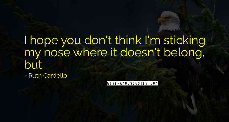 Ruth Cardello Quotes: I hope you don't think I'm sticking my nose where it doesn't belong, but