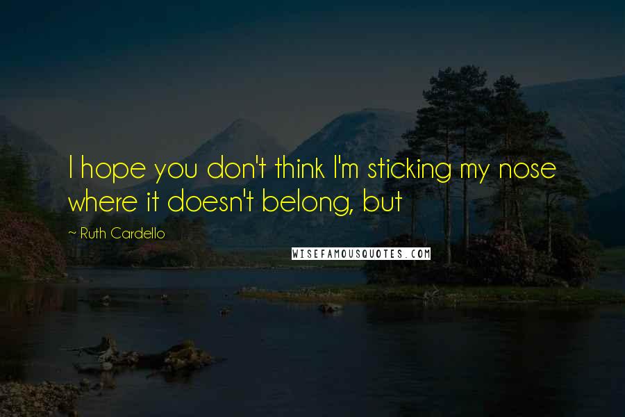 Ruth Cardello Quotes: I hope you don't think I'm sticking my nose where it doesn't belong, but