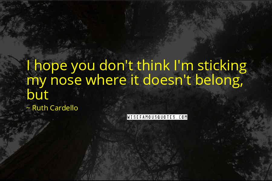 Ruth Cardello Quotes: I hope you don't think I'm sticking my nose where it doesn't belong, but