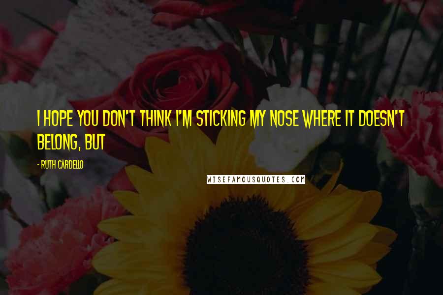 Ruth Cardello Quotes: I hope you don't think I'm sticking my nose where it doesn't belong, but