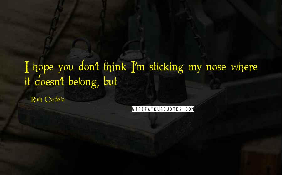 Ruth Cardello Quotes: I hope you don't think I'm sticking my nose where it doesn't belong, but