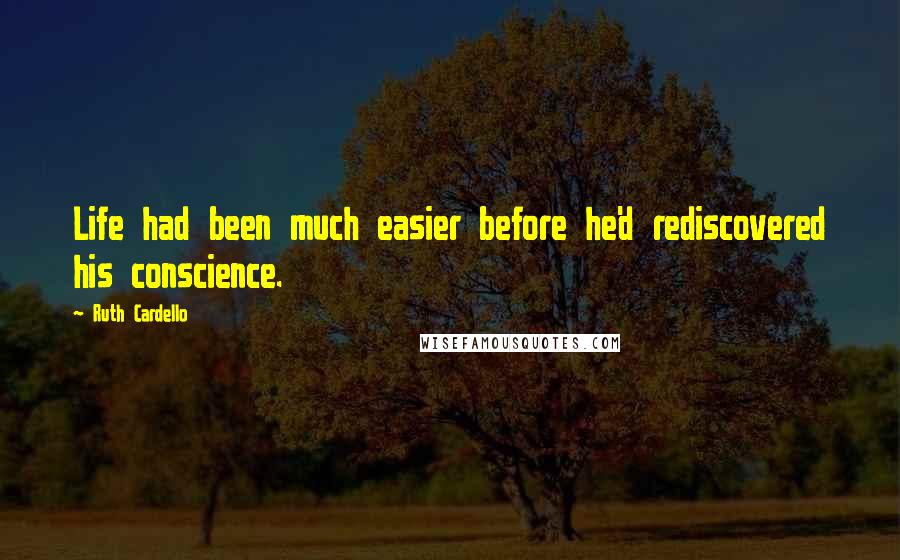 Ruth Cardello Quotes: Life had been much easier before he'd rediscovered his conscience.