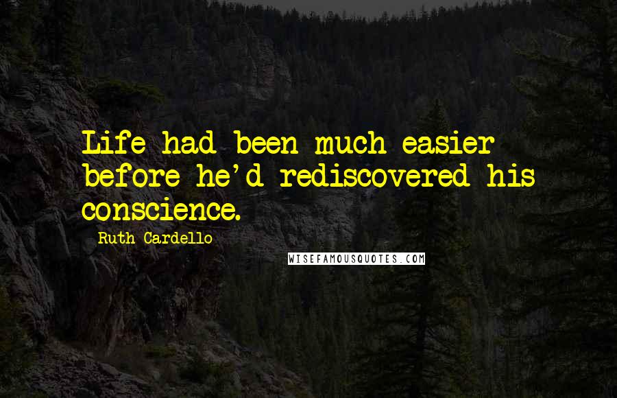 Ruth Cardello Quotes: Life had been much easier before he'd rediscovered his conscience.