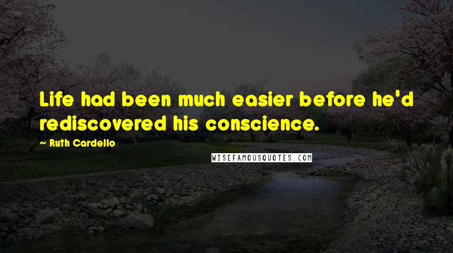 Ruth Cardello Quotes: Life had been much easier before he'd rediscovered his conscience.