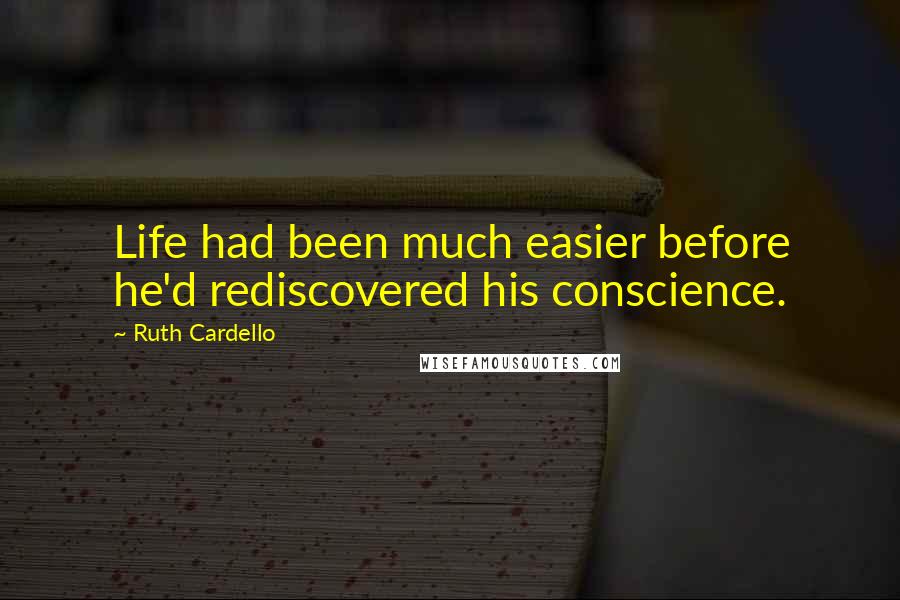 Ruth Cardello Quotes: Life had been much easier before he'd rediscovered his conscience.