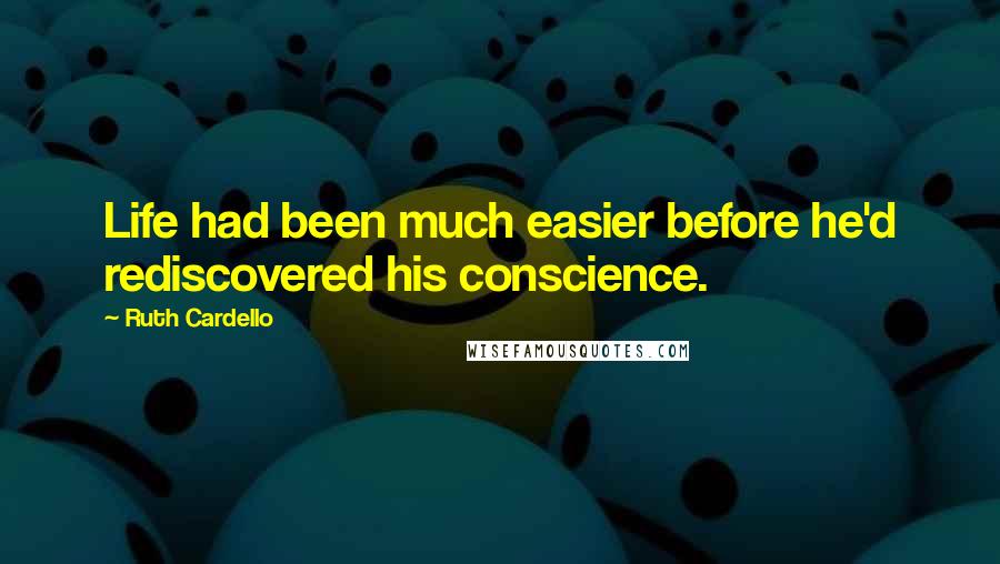 Ruth Cardello Quotes: Life had been much easier before he'd rediscovered his conscience.