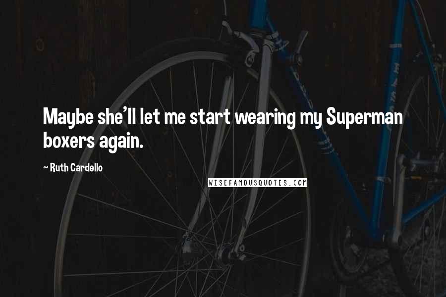 Ruth Cardello Quotes: Maybe she'll let me start wearing my Superman boxers again.