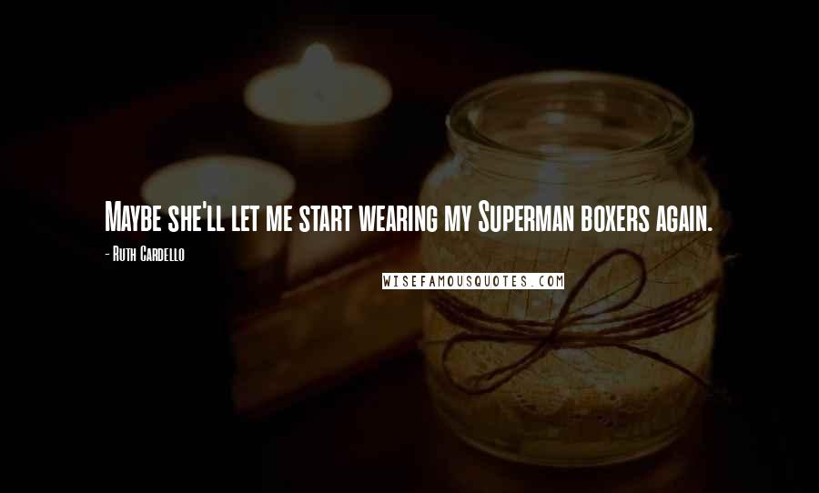 Ruth Cardello Quotes: Maybe she'll let me start wearing my Superman boxers again.