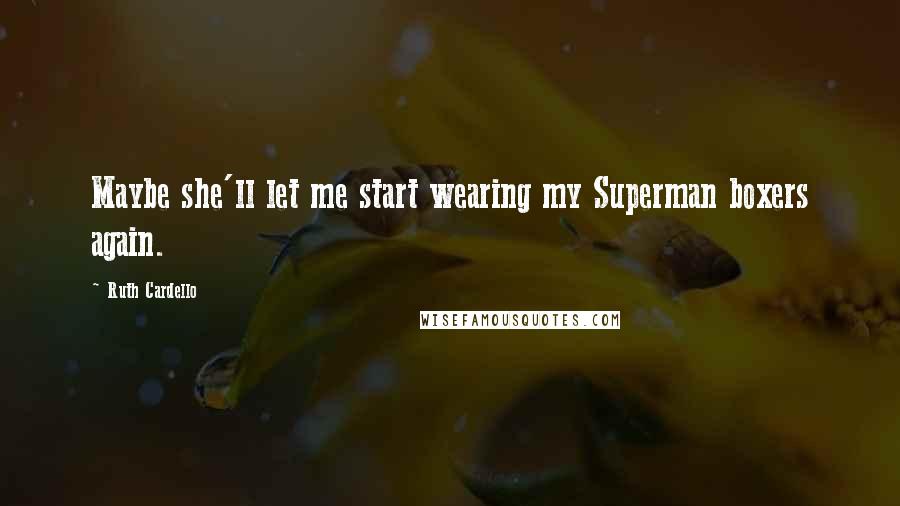 Ruth Cardello Quotes: Maybe she'll let me start wearing my Superman boxers again.