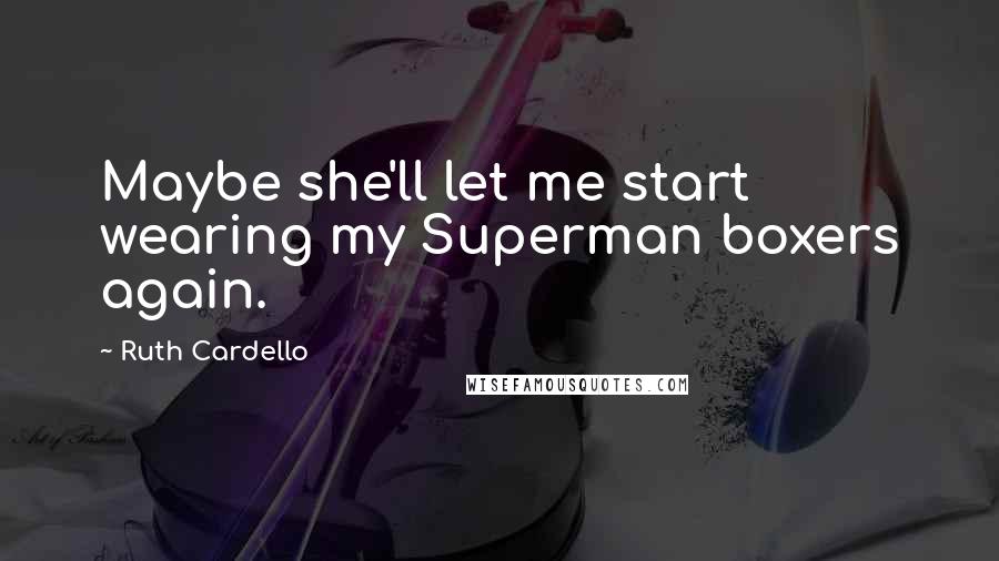 Ruth Cardello Quotes: Maybe she'll let me start wearing my Superman boxers again.