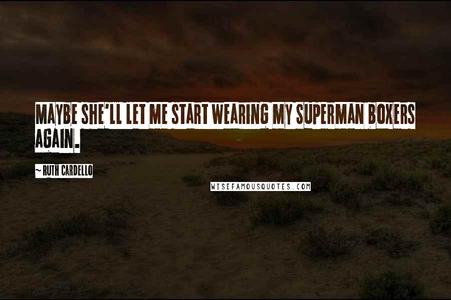 Ruth Cardello Quotes: Maybe she'll let me start wearing my Superman boxers again.