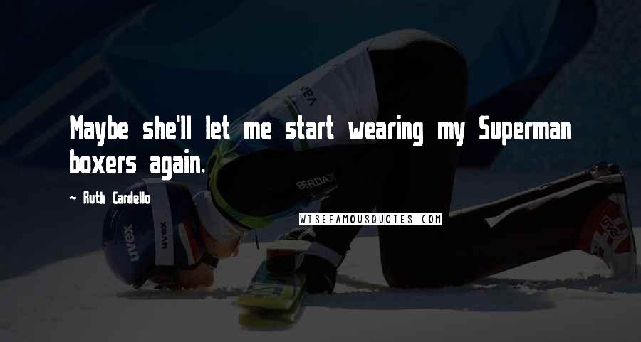 Ruth Cardello Quotes: Maybe she'll let me start wearing my Superman boxers again.