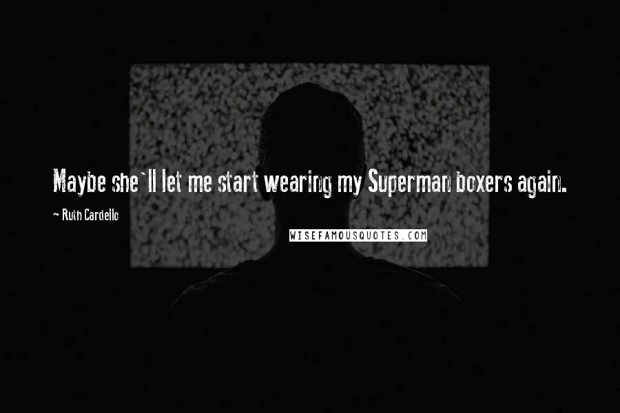Ruth Cardello Quotes: Maybe she'll let me start wearing my Superman boxers again.